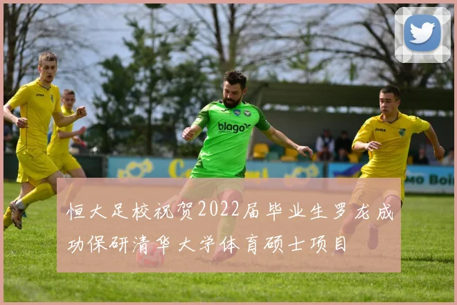 恒大足校祝贺2022届毕业生罗龙成功保研清华大学体育硕士项目