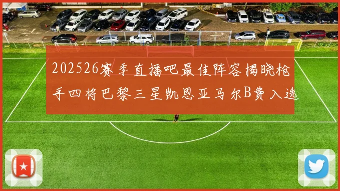 202526赛季直播吧最佳阵容揭晓枪手四将巴黎三星凯恩亚马尔B费入选