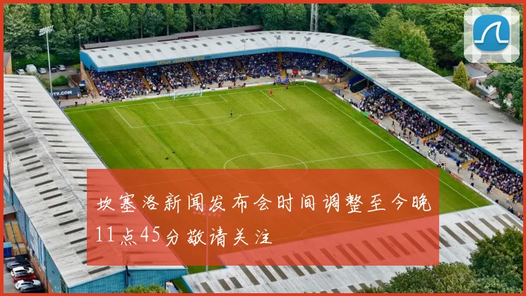 坎塞洛新闻发布会时间调整至今晚11点45分敬请关注