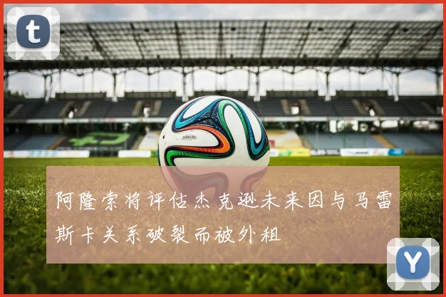 阿隆索将评估杰克逊未来因与马雷斯卡关系破裂而被外租