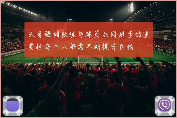 米奇强调教练与球员共同进步的重要性每个人都需不断提升自我