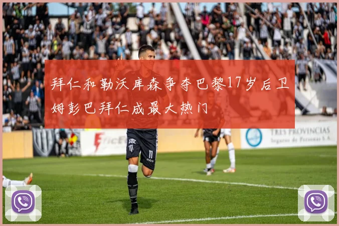 拜仁和勒沃库森争夺巴黎17岁后卫姆彭巴拜仁成最大热门