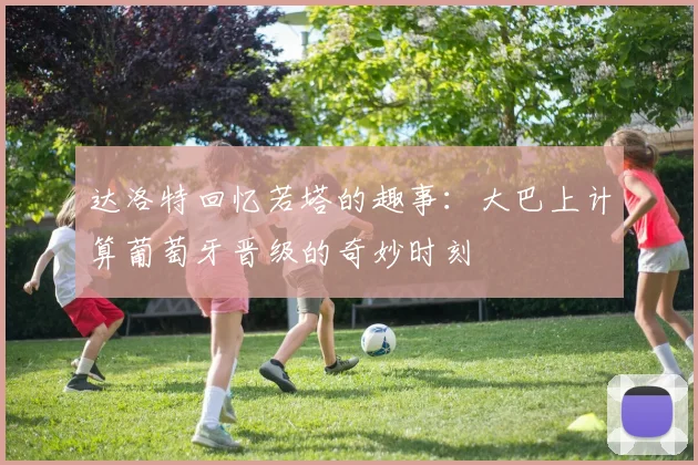 达洛特回忆若塔的趣事：大巴上计算葡萄牙晋级的奇妙时刻