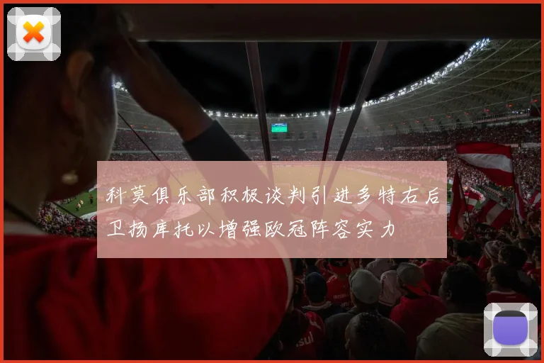 科莫俱乐部积极谈判引进多特右后卫扬库托以增强欧冠阵容实力