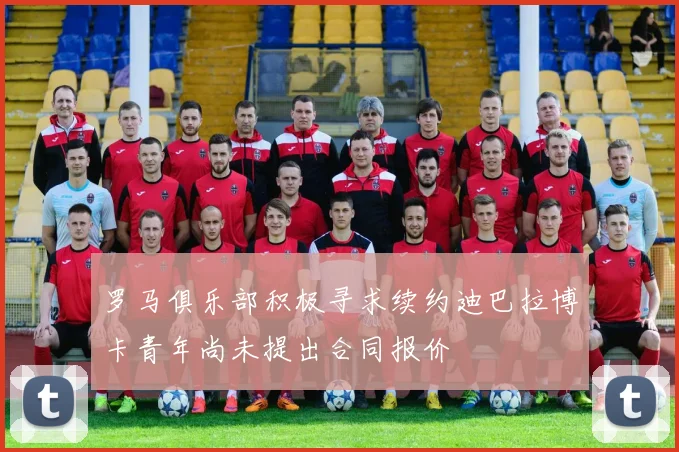 罗马俱乐部积极寻求续约迪巴拉博卡青年尚未提出合同报价
