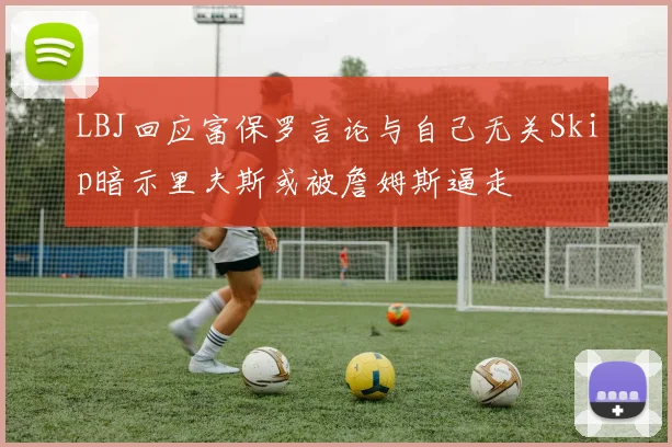 LBJ回应富保罗言论与自己无关Skip暗示里夫斯或被詹姆斯逼走